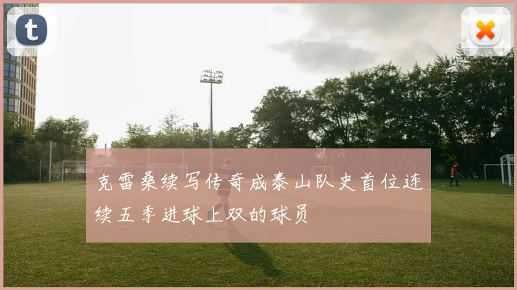 克雷桑续写传奇成泰山队史首位连续五季进球上双的球员