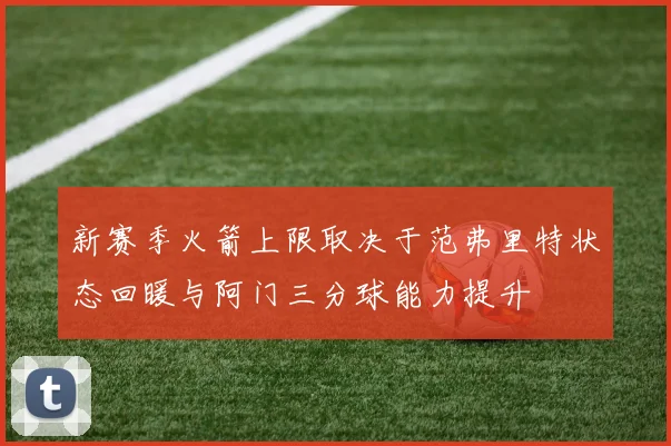 新赛季火箭上限取决于范弗里特状态回暖与阿门三分球能力提升